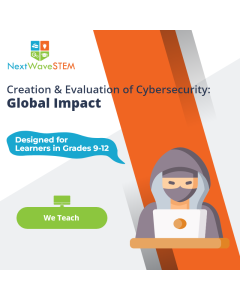 NextWaveSTEM | Creation & Evaluation of Cybersecurity: Global Impact | We Teach | Designed for learners in Grades 9-12