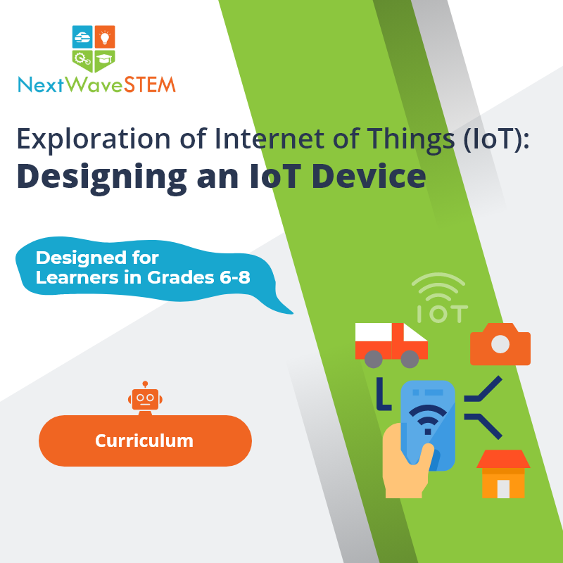 NextWaveSTEM | Exploration of Internet of Things (IoT): Designing an IoT Device | Curriculum | Designed for learners in Grades 6-8