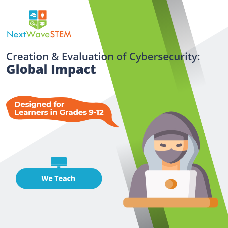 NextWaveSTEM | Creation & Evaluation of Cybersecurity: Global Impact | We Teach | Designed for learners in Grades 9-12