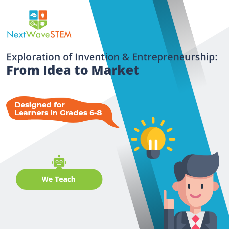 NextWaveSTEM | Exploration of Invention & Entrepreneurship: From Idea to Market | We Teach | Designed for learners in Grades 6-8